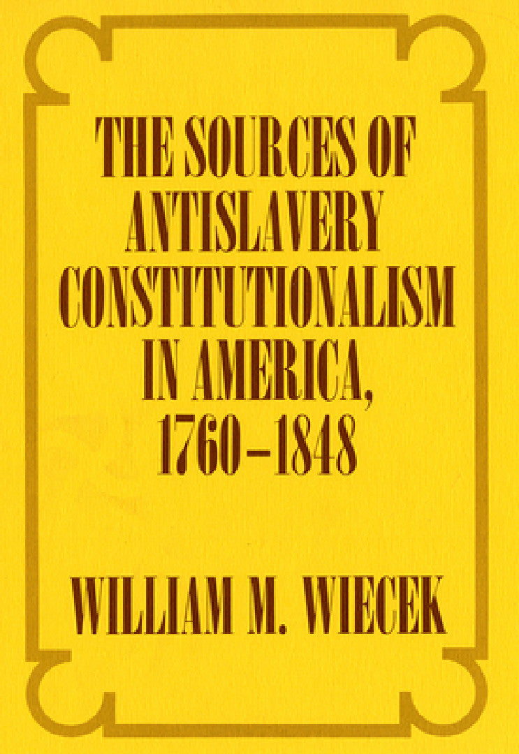 The Sources of Anti-Slavery Constitutionalism in America, 1760-1848 (English, William M. Wiecek)