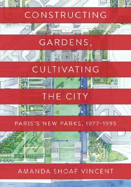 Constructing Gardens, Cultivating the City (English, Amanda Shoaf Vincent)