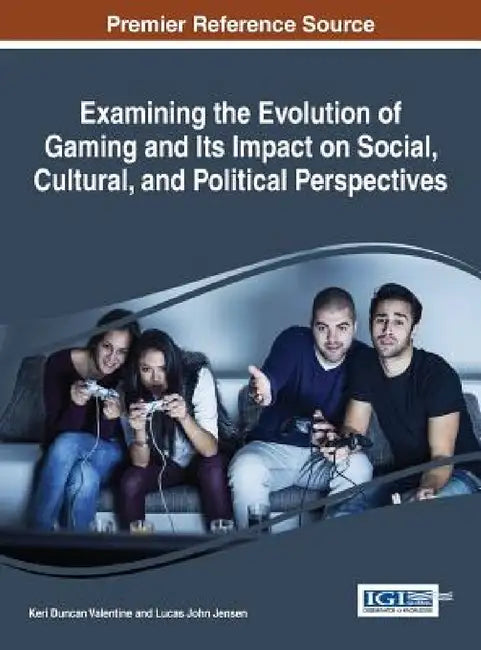 Examining the Evolution of Gaming and Its Impact on Social, Cultural, and Political Perspectives (English, Keri Duncan Valentine | Lucas John Jensen)