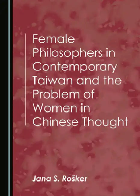Female Philosophers in Contemporary Taiwan and the Problem of Women in Chinese Thought (English, Roå¡ker Jana S.)