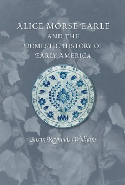 Alice Morse Earle and the Domestic History of Early America (English, Susan Reynolds Williams)