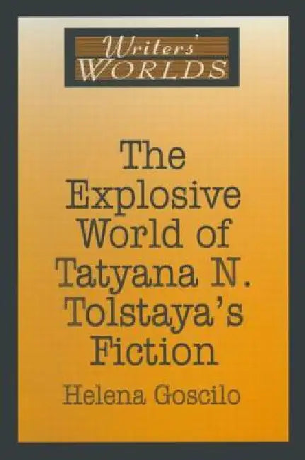 The Explosive World of Tatyana N. Tolstaya's Fiction (English, Helena Goscilo)