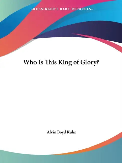 Who Is This King of Glory? (English, Alvin Boyd Kuhn)