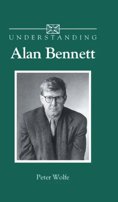 Understanding Alan Bennett (English, Peter Wolfe)