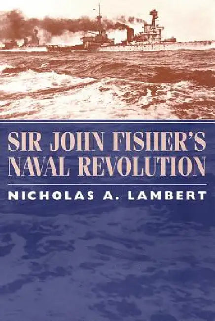 Sir John Fisher's Naval Revolution (English, Nicholas A. Lambert)