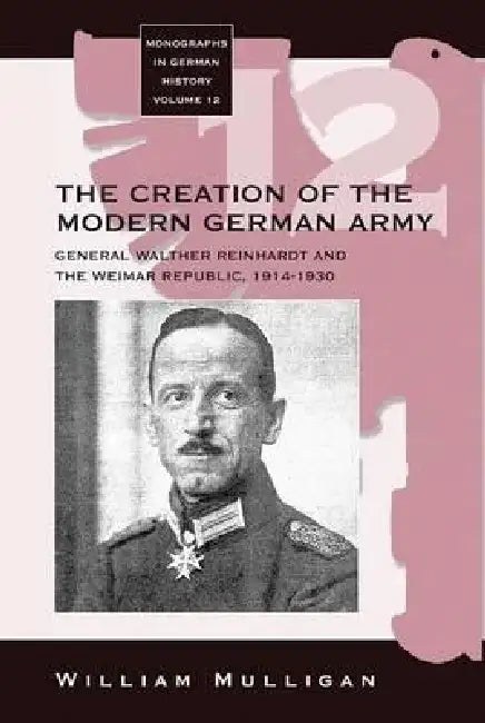 The Creation of the Modern German Army (English, William Mulligan)