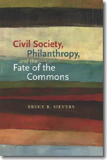 Civil Society, Philanthropy, and the Fate of the Commons (English, Bruce R. Sievers)