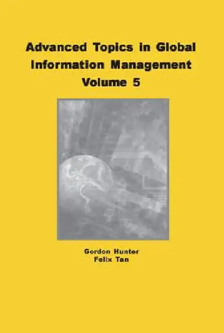 Advanced Topics in Global Information Management, Volume 5 (English, M. Gordon Hunter | Felix B. Tan)