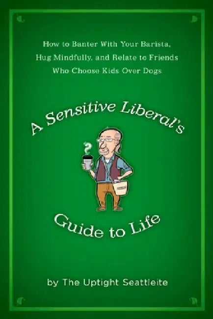 A Sensitive Liberal's Guide to Life (English, The Uptight Seattleite)
