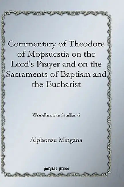 Commentary of Theodore of Mopsuestia on the Lord's Prayer and on the Sacraments of Baptism and the E (English, Alphonse Mingana)