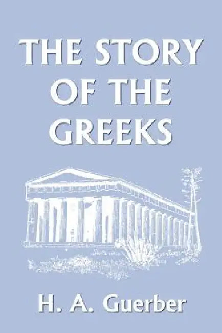 The Story of the Greeks (Yesterday's Classics) (English, H. a. Guerber)
