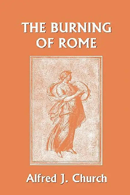 The Burning of Rome (Yesterday's Classics) (English, Alfred J. Church)