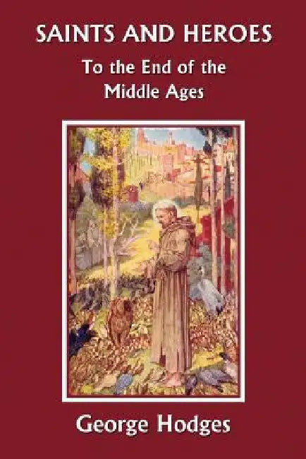 Saints and Heroes to the End of the Middle Ages (Yesterday's Classics) (English, George Hodges)
