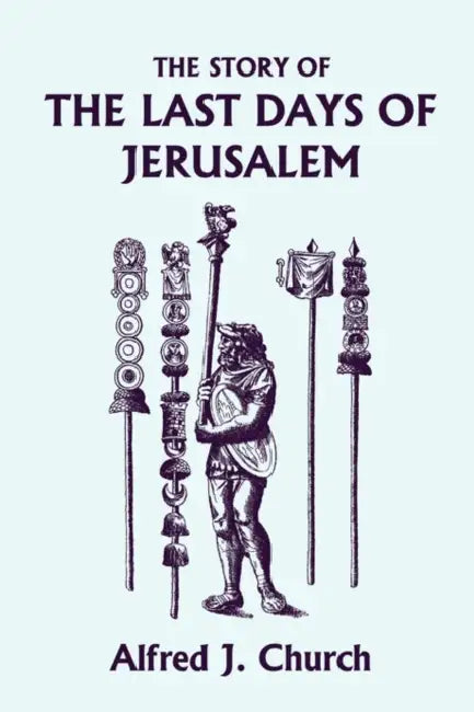 The Story of the Last Days of Jerusalem, Illustrated Edition (Yesterday's Classics) (English, Alfred J. Church)