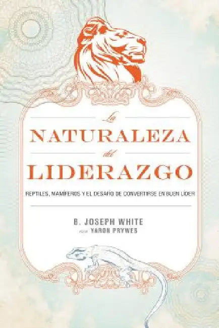 La Naturaleza del Liderazgo = The Nature of Leadership = The Nature of Leadership = The Nature of Le (English, B. Joseph White | Yaron Prywes)