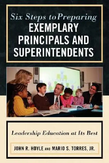 Six Steps to Preparing Exemplary Principals and Superintendents (English, John Hoyle | Mario S. Torres Jr)