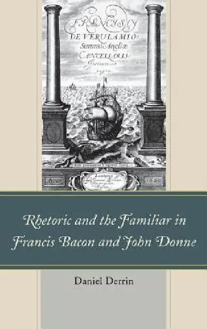 Rhetoric and the Familiar in Francis Bacon and John Donne (English, Daniel Derrin)