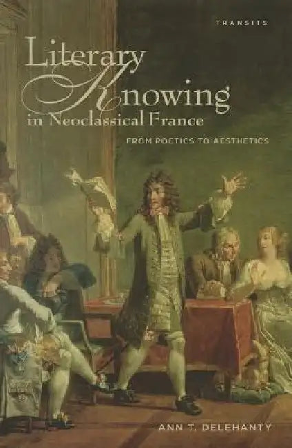 Literary Knowing in Neoclassical France (English, Ann T. Delehanty)