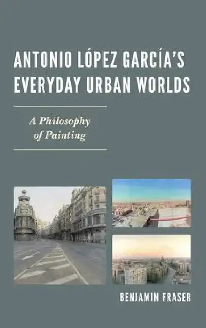 Antonio López García's Everyday Urban Worlds (English, Benjamin Fraser)