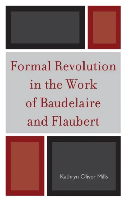 Formal Revolution in the Work of Baudelaire and Flaubert (English, Kathryn Oliver Mills)