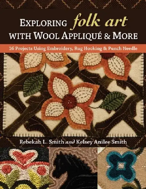 Exploring Folk Art with Wool Appliqué & More (English, Rebekah L. Smith | Kelsey Anilee Smith)