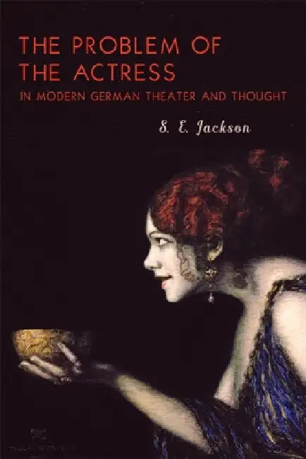 The Problem of the Actress in Modern German Theater and Thought (English, S. E. Jackson)