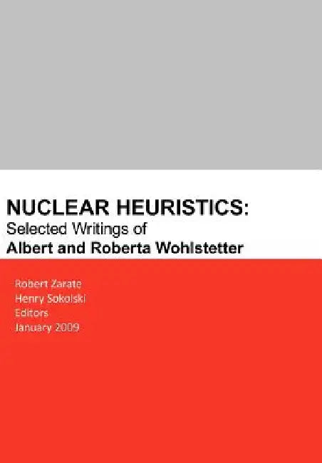 Nuclear Heuristics Selected Writings of Albert and Roberta Wohlstetter (English, Robert Zarate | Henry D. Sokolski)