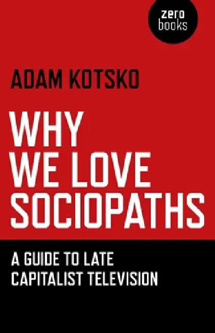 Why We Love Sociopaths (English, Adam Kotsko)