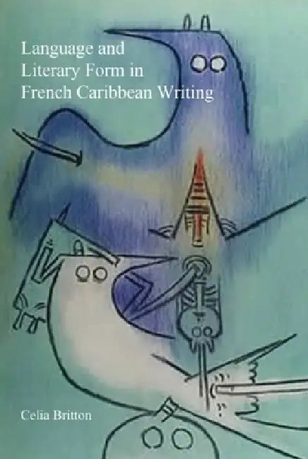 Language and Literary Form in French Caribbean Writing (English, Celia Britton)