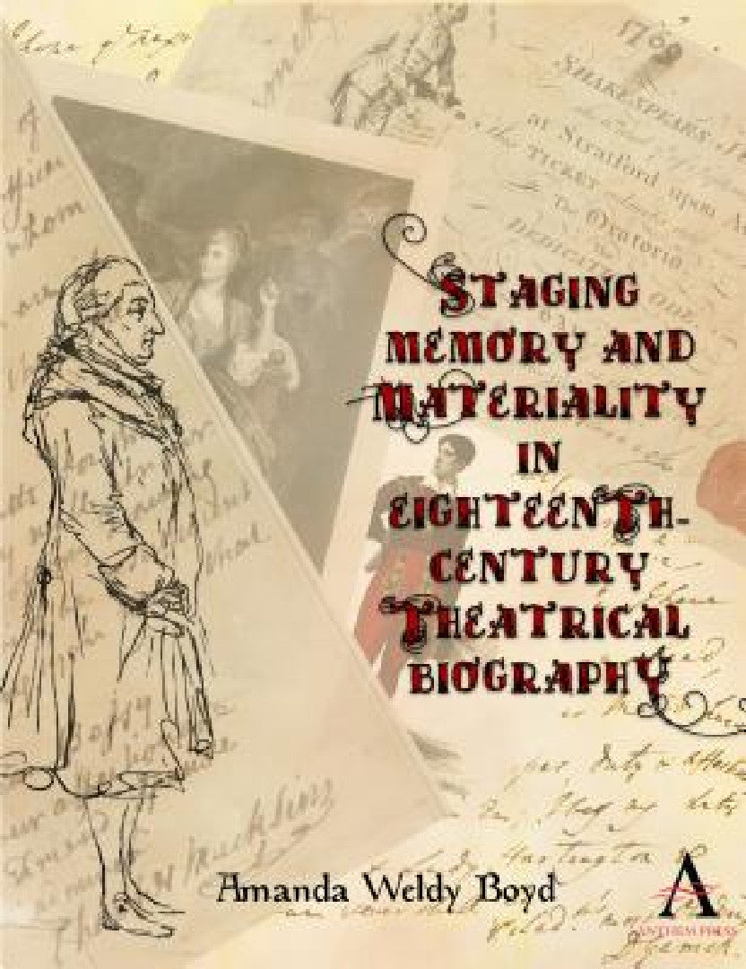 Staging Memory and Materiality in Eighteenth-Century Theatrical Biography (English, Amanda Weldy Boyd)