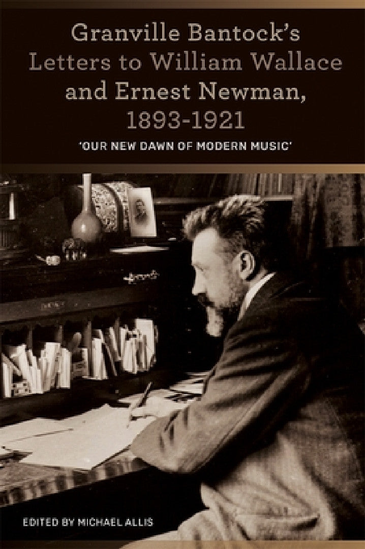 Granville Bantock's Letters to William Wallace and Ernest Newman, 1893-1921 (English, Michael Allis)