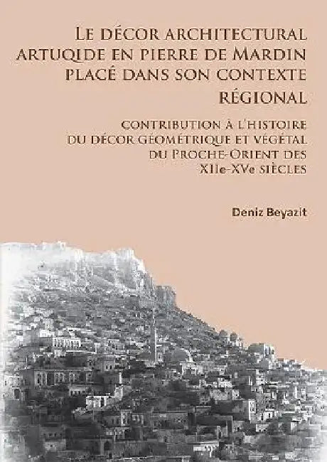 Le decor architectural artuqide en pierre de Mardin place dans son contexte regional (English, Deniz Beyazit)