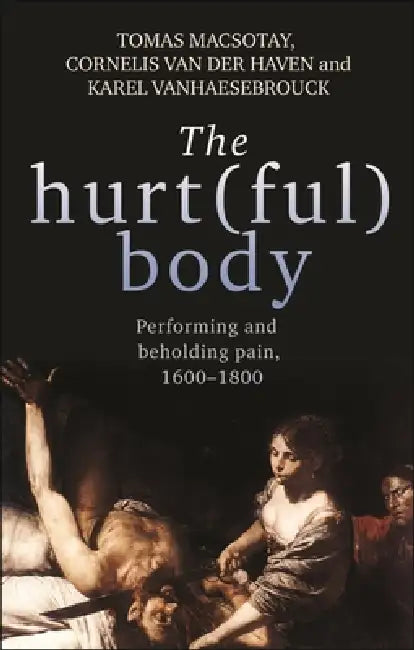 The Hurt(ful) Body (English, Tomas Macsotay | Cornelis Van Der Haven | Karel Vanhaesebrouck)