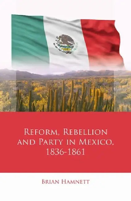 Reform, Rebellion and Party in Mexico, 1836-1861 (English, Brian Hamnett)