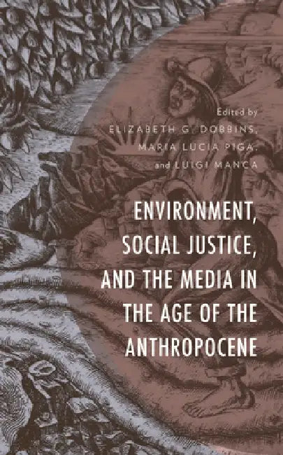 Environment, Social Justice, and the Media in the Age of the Anthropocene (English, Elizabeth G. Dobbins | Maria Lucia Piga | Luigi Manca)