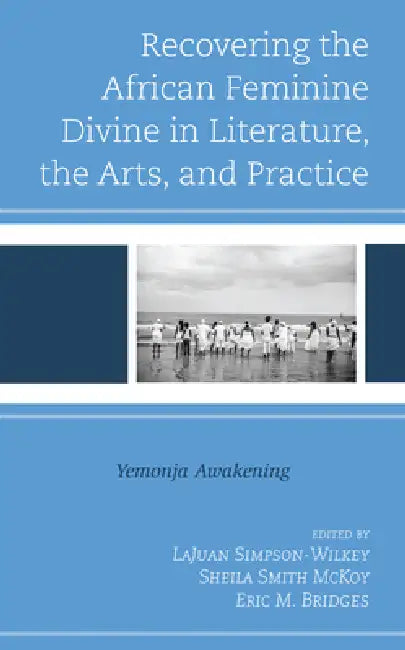 Recovering the African Feminine Divine in Literature, the Arts, and Practice (English, Lajuan Simpson-Wilkey | Sheila Smith McKoy | Eric M. Bridges)