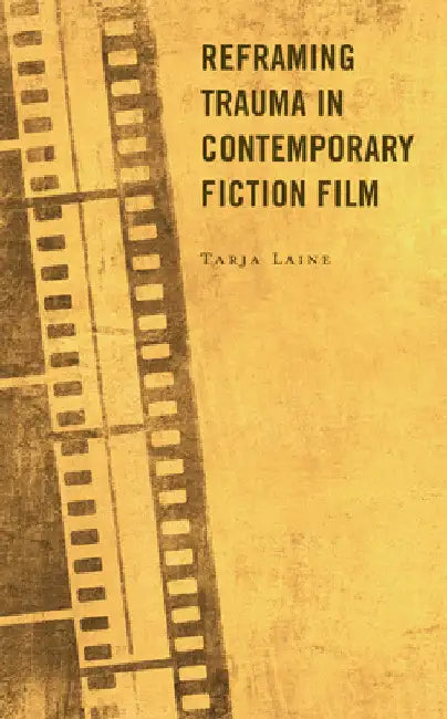 Reframing Trauma in Contemporary Fiction Film (English, Tarja Laine)