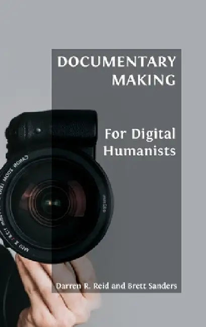 Documentary Making for Digital Humanists (English, Darren R. Reid | Brett Sanders)
