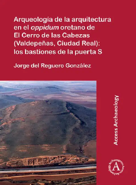 Arqueologia de la arquitectura en el oppidum oretano de El Cerro de las Cabezas (Valdepenas, Ciudad (English, Jorge (Archaeologist, Arqueoestudio S. Coop.) del Reguero Gonzalez)