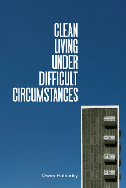 Clean Living Under Difficult Circumstances (English, Owen Hatherley)