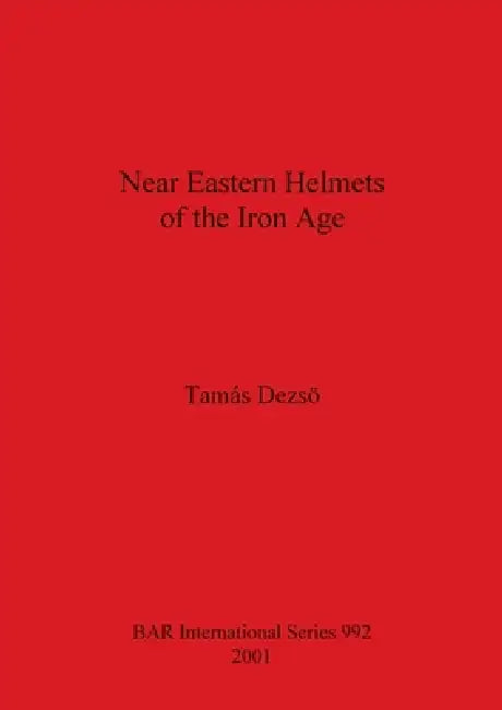 Near Eastern Helmets of the Iron Age (English, Tamas Dezso)