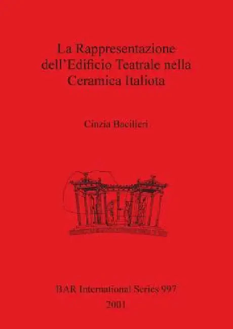 La Rappresentazione dell'Edificio Teatrale nella Ceramica Italiota (English, Cinzia Bacilieri)