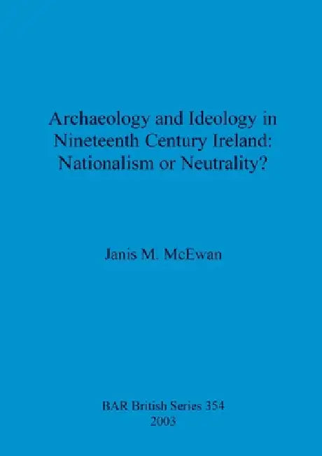 Archaeology and Ideology in Nineteenth Century Ireland - Nationalism or Neutrality? (English, Janis M. McEwan)