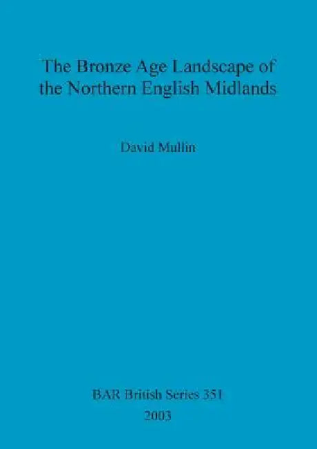 The Bronze Age Landscape of the Northern English Midlands (English, David Mullin)