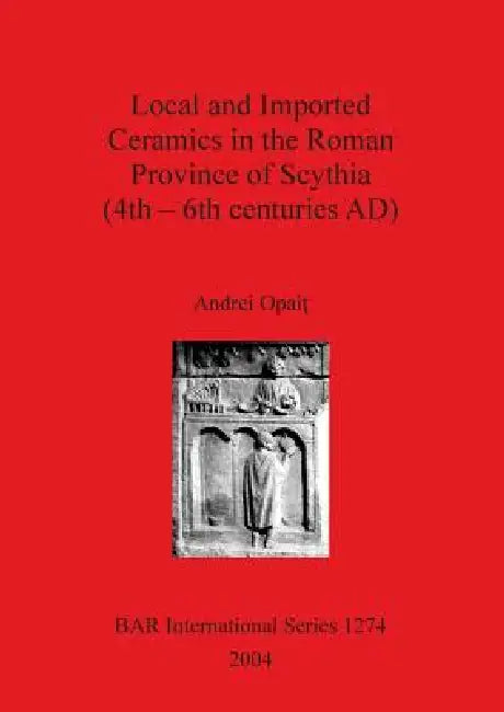Local and Imported Ceramics in the Roman Province of Scythia (4th - 6th centuries AD) (English, Andrei Opait)