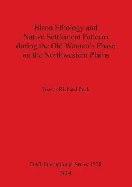 Bison Ethology and Native Settlement Patterns during the Old Women's Phase on the Northwestern Plain (English, Trevor Richard Peck)
