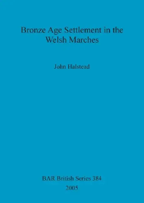 Bronze Age Settlement in the Welsh Marches (English, John Halstead)