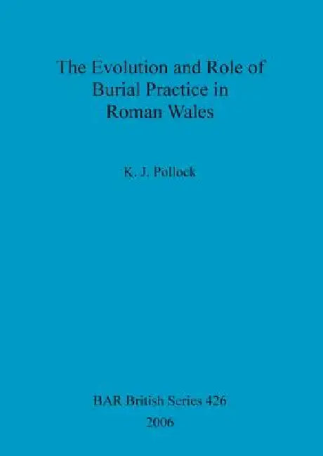 The Evolution and Role of Burial Practice in Roman Wales (English, K. J. Pollock)