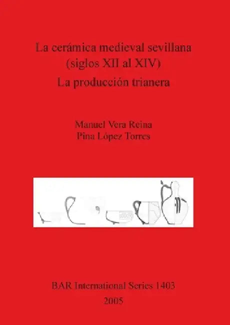 La cerámica medieval sevillana (siglos XII al XIV). La producción trianera (English, Manuel Vera Reina | Pina López Torres)