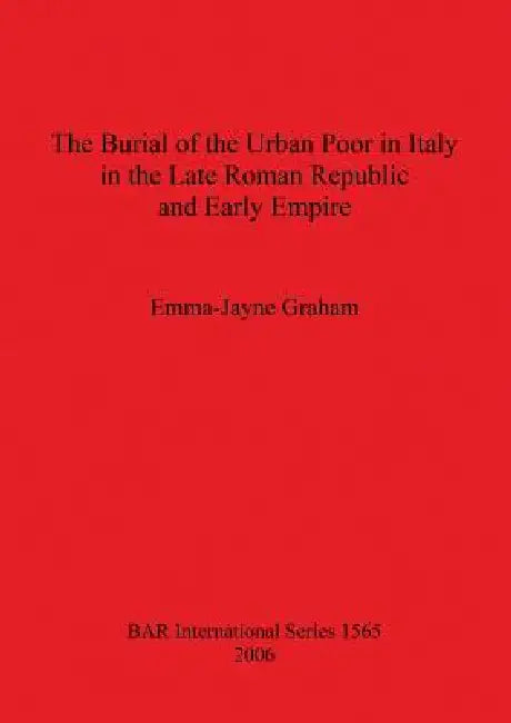 The Burial of the Urban Poor in Italy in the Late Roman Republic and Early Empire (English, Emma-Jayne Graham)